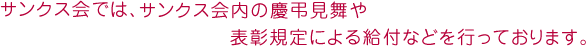 サンクス会内の慶弔見舞の給付や表彰規定による贈呈などを行っております。