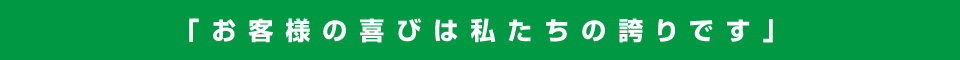 お客様の喜びは私たちの誇りです