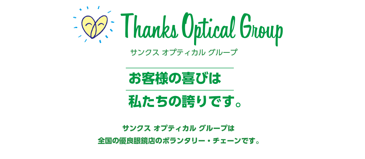お客様の喜びは私たちの誇りです。サンクス オプティカル グループは全国の優良眼鏡店のボランタリー・チェーンです